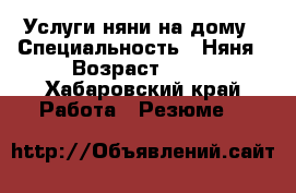 Услуги няни на дому › Специальность ­ Няня › Возраст ­ 30 - Хабаровский край Работа » Резюме   